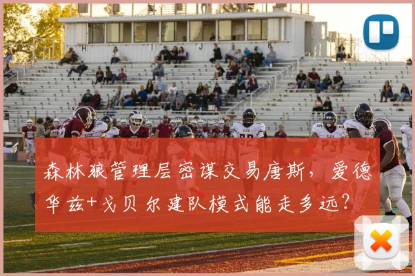 森林狼管理层密谋交易唐斯，爱德华兹+戈贝尔建队模式能走多远？