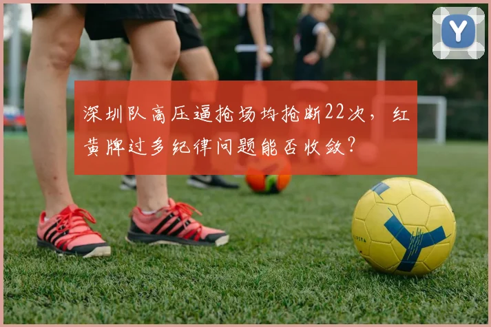 深圳队高压逼抢场均抢断22次，红黄牌过多纪律问题能否收敛？