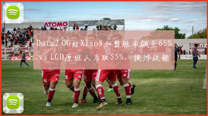 Dota2 OG经Xiao8加盟胜率飙至65% vs LGD原班人马跌55%，换帅效能