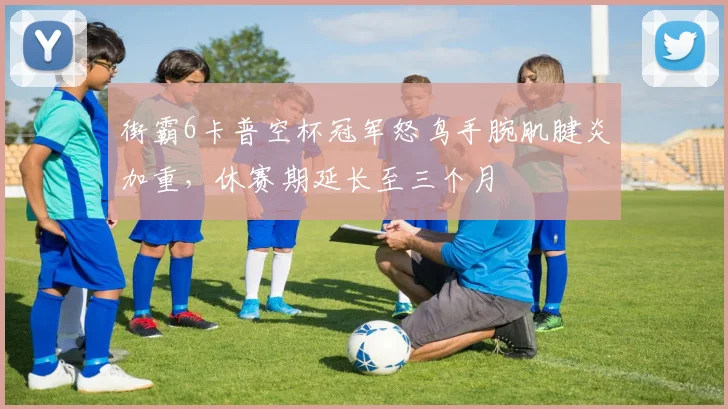 街霸6卡普空杯冠军怒鸟手腕肌腱炎加重，休赛期延长至三个月