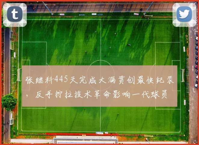 张继科445天完成大满贯创最快纪录，反手拧拉技术革命影响一代球员