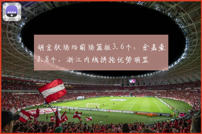 胡金秋场均前场篮板3.6个，余嘉豪2.8个，浙江内线拼抢优势明显